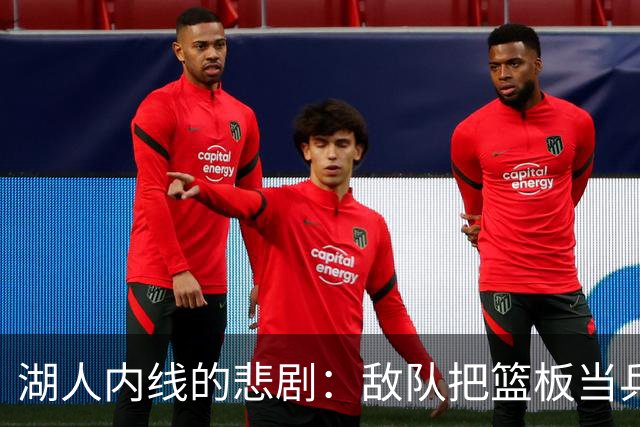 湖人内线的悲剧：敌队把篮板当乒乓球打